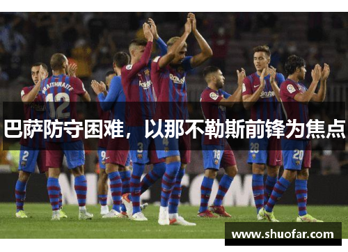 巴萨防守困难，以那不勒斯前锋为焦点