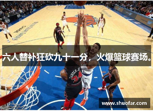 六人替补狂砍九十一分，火爆篮球赛场。