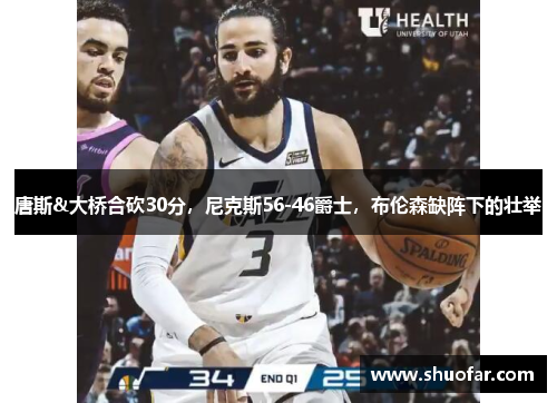 唐斯&大桥合砍30分，尼克斯56-46爵士，布伦森缺阵下的壮举